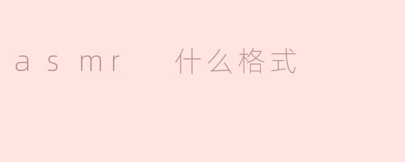 什么是ASMR的格式？